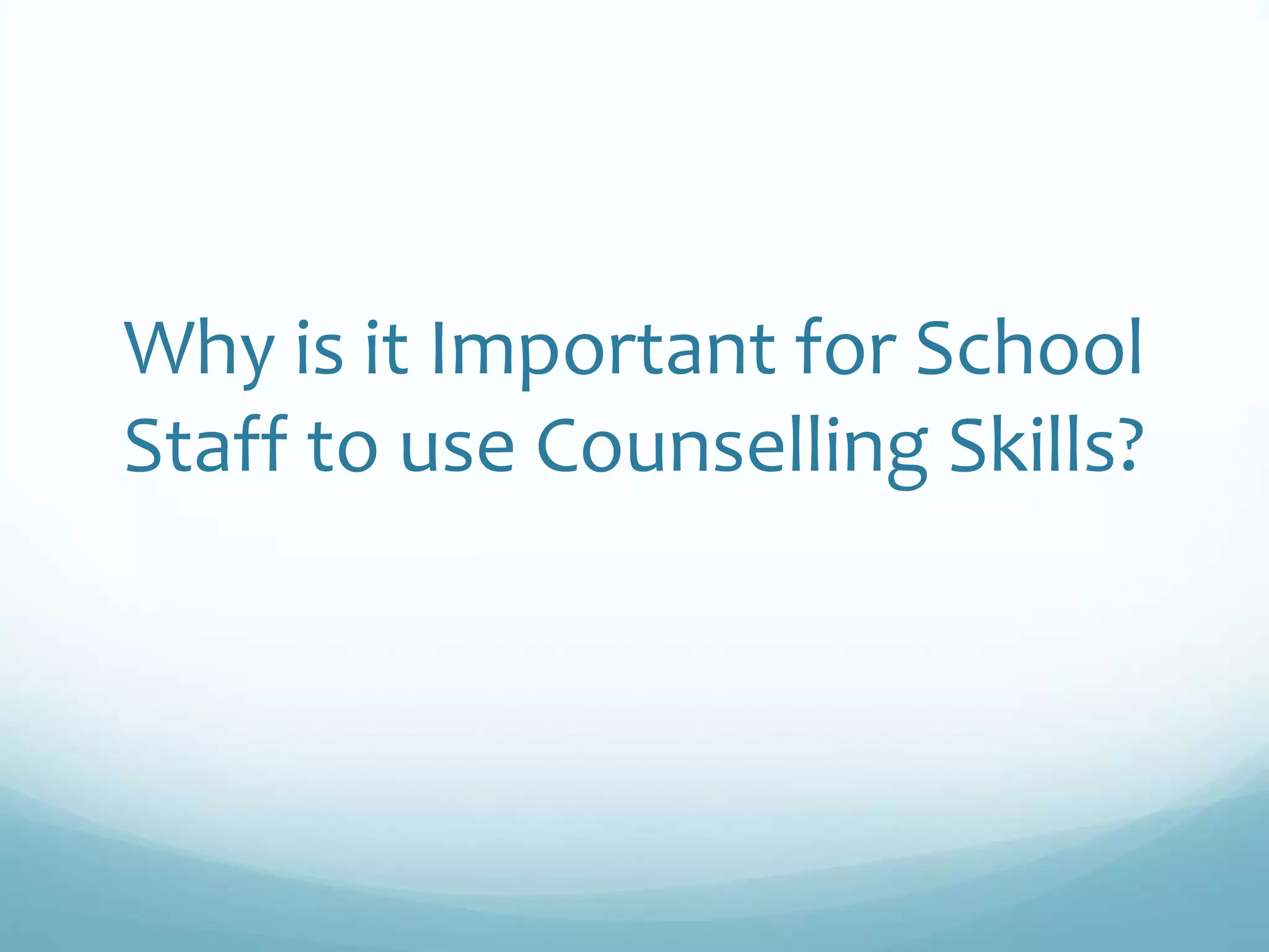 Why is it Important for School
Staff to use Counselling Skills?
 