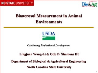 Bioaerosol Measurement in Animal
             Environments




          Continuing Professional Development


     Lingjuan Wang-Li & Otto D. Simmons III

Department of Biological & Agricultural Engineering
          North Carolina State University
                                                      1
 
