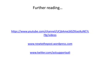 Further reading…
https://www.youtube.com/channel/UCjbAmxL6GZXiaoXuNE7c
IYg/videos
www.newtothepost.wordpress.com
www.twitter.com/astsupportaali
 
