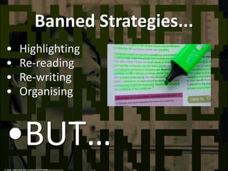 Banned Strategies...
• Highlighting
• Re-reading
• Re-writing
• Organising
•BUT…
cc: btting - https://www.flickr.com/photos/9632959@N07
 