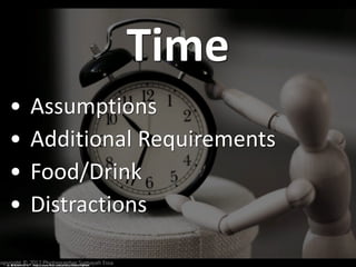 Time
• Assumptions
• Additional Requirements
• Food/Drink
• Distractions
cc: ✿ SUMAYAH ©™ - https://www.flickr.com/photos/50585576@N04
 