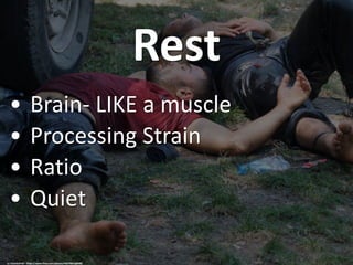 Rest
• Brain- LIKE a muscle
• Processing Strain
• Ratio
• Quiet
cc: CharlesFred - https://www.flickr.com/photos/40279823@N00
 