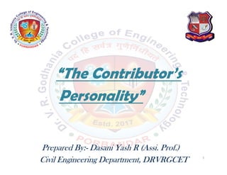 “The Contributor’s
Personality”
Prepared By:- Dasani Yash R (Assi. Prof.)
Civil Engineering Department, DRVRGCET 1
 