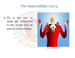 TheresponsibilityI carry
 He is the one to
make the difference
to the world with his
power or knowledge.
10
 