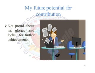 My future potential for
contribution
Not proud about
his glories and
looks for further
achievements.
11
 
