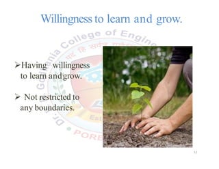 Willingness to learn and grow.
Having willingness
to learn andgrow.
 Not restricted to
any boundaries.
12
 