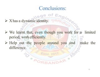 Conclusions:
 Xhas a dynamic identity.
 We learnt that, even though you work for a limited
period, workefficiently.
 Help out the people around you and make the
difference.
21
 