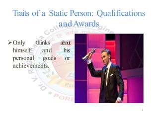 Traits of a Static Person: Qualifications
andAwards
Only thinks about
himself and his
personal goals or
achievements.
4
4
 