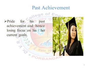 Past Achievement
Pride for his past
achievement and hence
losing focus on his / her
current goals.
6
 