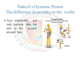 Traitsof aDynamic Person
The difference Icanmake to the world
Acts responsible not
only towards him, but
also to the people
around him.
9
 
