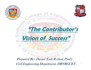 “The Contributor’s
Vision of Success”
Prepared By:- Dasani Yash R (Assi. Prof.)
Civil Engineering Department, DRVRGCET 1
 