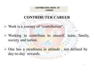 CONTRIBUTER CAREER
 Work is a journey of “contribution”.
 Working to contribute to oneself, team, family,
society and nation.
 One has a steadiness in attitude , not defined by
day-to-day rewards.
CONTRIBUTOR‘S VISION OF
CAREER
4
 