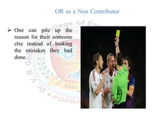 OR as a Non Contributor
 One can pile up the
reason for their someone
else instead of looking
the mistakes they had
done.
 