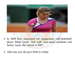  In 2006 Kim announced her engagement with basketball
player Brian Lynch. And with some injury problems and
family issues she retired in 2007.
 After one year she gave birth to a baby.
 