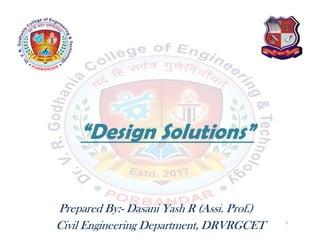 “Design Solutions”
Prepared By:- Dasani Yash R (Assi. Prof.)
Civil Engineering Department, DRVRGCET 1
 