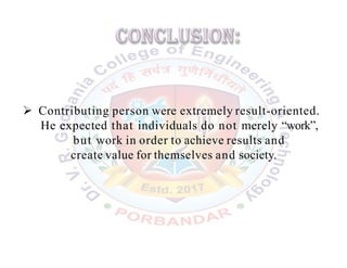  Contributing person were extremely result-oriented.
He expected that individuals do not merely “work”,
but work in order to achieve results and
create value for themselves and society.
 