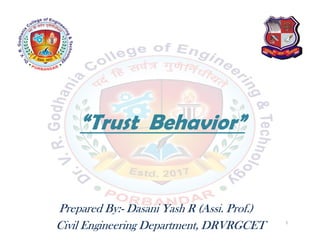 “Trust Behavior”
Prepared By:- Dasani Yash R (Assi. Prof.)
Civil Engineering Department, DRVRGCET 1
 