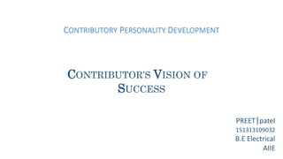 CONTRIBUTORY PERSONALITY DEVELOPMENT
PREET|patel
151313109032
B.E Electrical
AIIE
CONTRIBUTOR’S VISION OF
SUCCESS
 