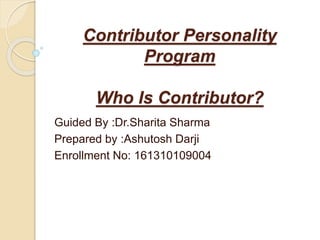 Contributor Personality
Program
Who Is Contributor?
Guided By :Dr.Sharita Sharma
Prepared by :Ashutosh Darji
Enrollment No: 161310109004
 