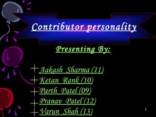 Contributor personality

     Presenting By:

 Aakash Sharma (11)
 Ketan Rank (10)
 Parth Patel (09)
 Pranav Patel (12)
 Varun Shah (13)          1
 
