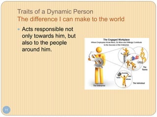 Traits of a Dynamic Person
The difference I can make to the world
11
 Acts responsible not
only towards him, but
also to the people
around him.
 