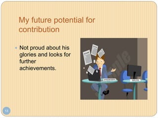 My future potential for
contribution
13
 Not proud about his
glories and looks for
further
achievements.
 
