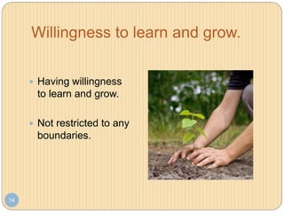 Willingness to learn and grow.
14
 Having willingness
to learn and grow.
 Not restricted to any
boundaries.
 
