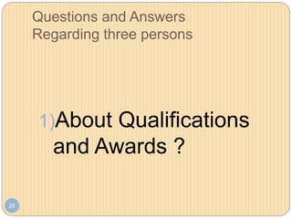 Questions and Answers
Regarding three persons
26
1)About Qualifications
and Awards ?
 