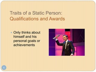Traits of a Static Person:
Qualifications and Awards
6
 Only thinks about
himself and his
personal goals or
achievements
 