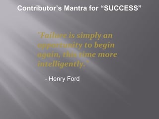 Contributor’s Mantra for “SUCCESS”
"Failure is simply an
opportunity to begin
again, this time more
intelligently."
- Henry Ford
 