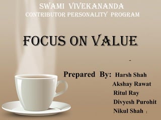 sWaMI VIVeKananDa
contrIbutor PersonalItY ProGraM



Focus on Value

          Prepared By:          Harsh Shah
                               Akshay Rawat
                               Ritul Ray
                               Divyesh Purohit
        Powerpoint Templates   Nikul Shah 1
 