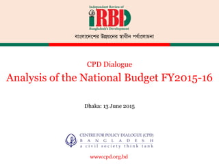 বাাংলাদেদের উন্নয়দের স্বাধীে পর্যাদলাচো
www.cpd.org.bd
CPD Dialogue
Analysis of the National Budget FY2015-16
Dhaka: 13 June 2015
 