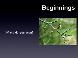 Beginnings
• Where do you begin?
 