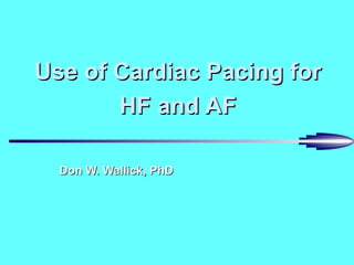 Use of Cardiac Pacing for HF and AF Don W. Wallick, PhD 