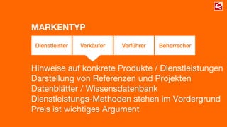 Hinweise auf konkrete Produkte / Dienstleistungen
Darstellung von Referenzen und Projekten
Datenblätter / Wissensdatenbank
Dienstleistungs-Methoden stehen im Vordergrund
Preis ist wichtiges Argument
Dienstleister Verkäufer Verführer Beherrscher
MARKENTYP
 