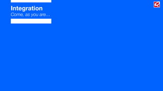 Integration
Come, as you are…
 