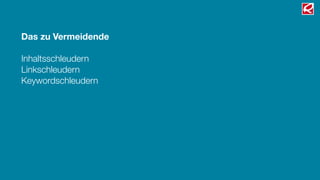 Das zu Vermeidende
Inhaltsschleudern
Linkschleudern
Keywordschleudern
 
