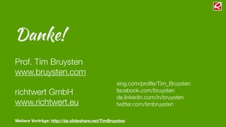 Danke!
Prof. Tim Bruysten
www.bruysten.com
richtwert GmbH
www.richtwert.eu
xing.com/proﬁle/Tim_Bruysten
facebook.com/bruysten
de.linkedin.com/in/bruysten
twitter.com/timbruysten
Weitere Vorträge: http://de.slideshare.net/TimBruysten
 