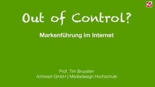 Out of Control?
Markenführung im Internet
Prof. Tim Bruysten
richtwert GmbH | Mediadesign Hochschule
 