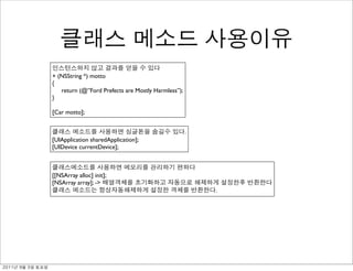 + (NSString *) motto
               {
                  return (@”Ford Prefects are Mostly Harmless”);
               }

               [Car motto];


                                                                   .
               [UIApplication sharedApplication];
               [UIDevice currentDevice];



               [[NSArray alloc] init];
               [NSArray array]; ->
                                                                       .




	    	    	 
 