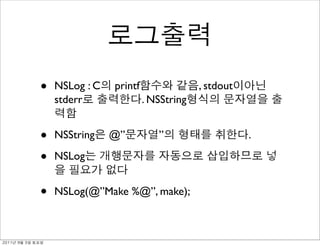 •   NSLog : C   printf                , stdout
                   stderr               . NSString


               •   NSString    @”          ”                    .

               •   NSLog


               •   NSLog(@”Make %@”, make);



	    	    	 
 