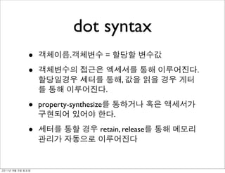 dot syntax
               •            .            =

               •                                       .
                                                 ,
                                         .

               •   property-synthesize
                                             .

               •                     retain, release




	    	    	 
 