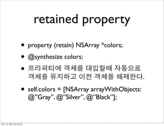 retained property
               • property (retain) NSArray *colors;
               • @synthesize colors;
               •
                                                            .

               • self.colors = [NSArray arrayWithObjects:
                 @”Gray”, @”Silver”, @”Black”];


	    	    	 
 