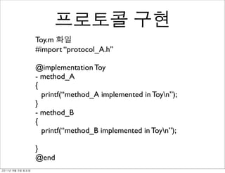 Toy.m
               #import “protocol_A.h”

               @implementation Toy
               - method_A
               {
                 printf(“method_A implemented in Toyn”);
               }
               - method_B
               {
                 printf(“method_B implemented in Toyn”);

               }
               @end
	    	    	 
 