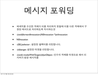 •

               •   -(void)forwardInvocation:(NSInvocation *)anInvocation

               •   NSIvocation

               •   -(SEL)selector :                              .

               •   -(id)target :                             .

               •   -(void) invokeWithTarget:(id)anObject :




	    	    	 
 