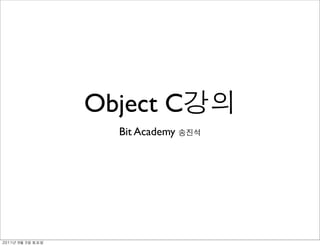 Object C
                 Bit Academy




	    	    	 
 
