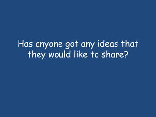 Has anyone got any ideas that
they would like to share?
 