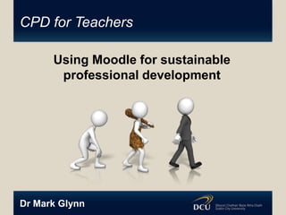 CPD for Teachers
Using Moodle for sustainable
professional development

Dr Mark Glynn

 