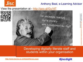 #jiscdiglit
Anthony Beal, e-Learning Advisor
http://www.jiscrsc.ac.uk/digitalliteracy.aspx
Developing digitally literate staff and
students within your organisation
 
