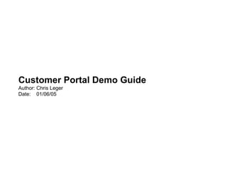 Customer Portal Demo Guide
Author: Chris Leger
Date: 01/06/05
 